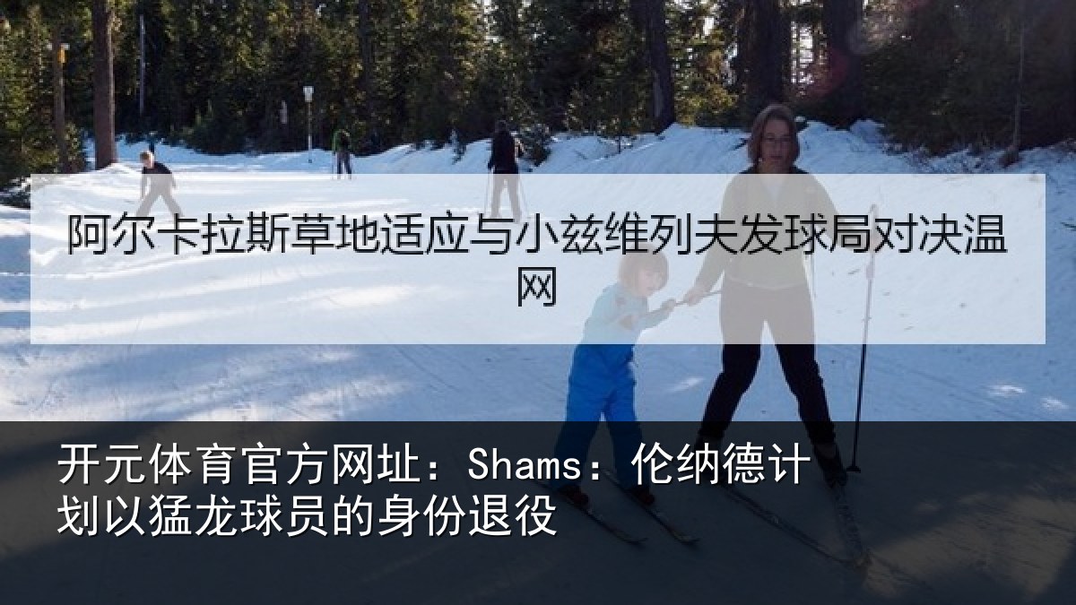 开元体育官方网址：Shams：伦纳德计划以猛龙球员的身份退役