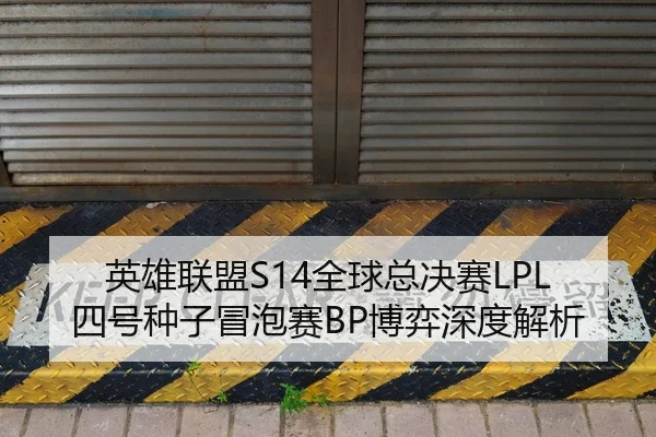 英雄联盟S14全球总决赛LPL四号种子冒泡赛BP博弈深度解析