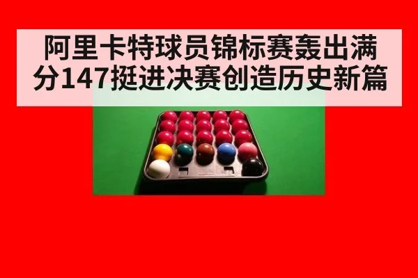 阿里卡特球员锦标赛轰出满分147挺进决赛创造历史新篇
