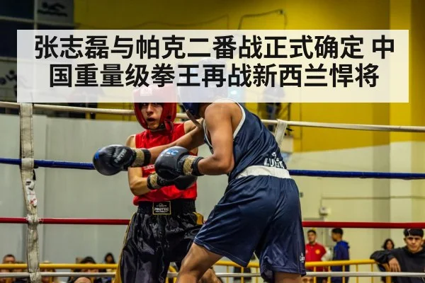张志磊与帕克二番战正式确定 中国重量级拳王再战新西兰悍将