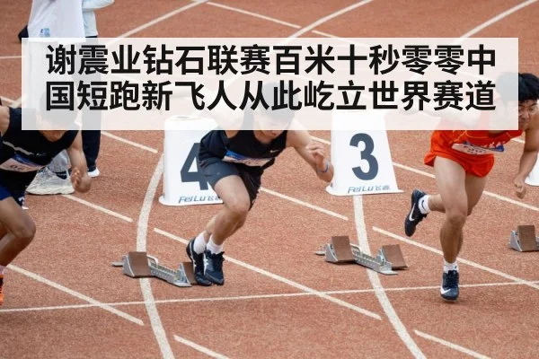 谢震业钻石联赛百米十秒零零中国短跑新飞人从此屹立世界赛道
