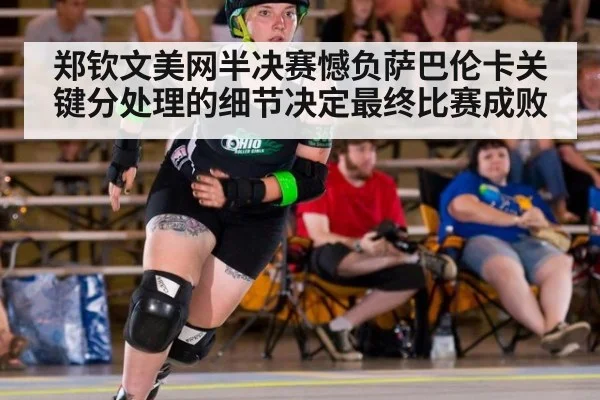 郑钦文美网半决赛憾负萨巴伦卡关键分处理的细节决定最终比赛成败